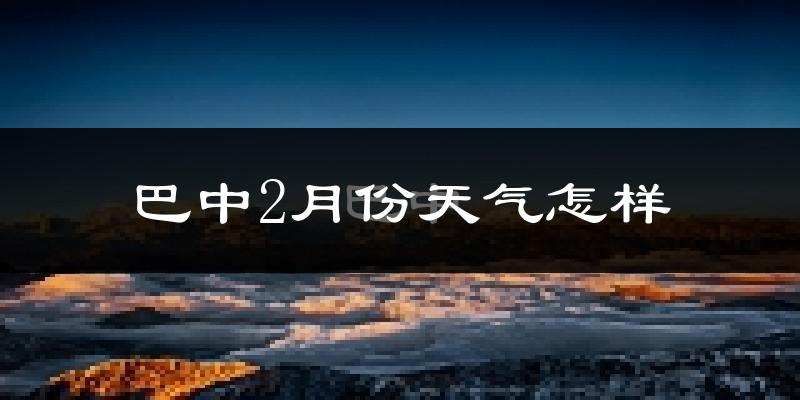 巴中市2月份天气如何?冷吗?