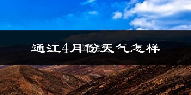 通江县4月份天气如何?冷热情况怎么样?