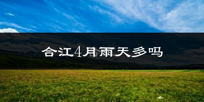 合江4月雨天多吗?