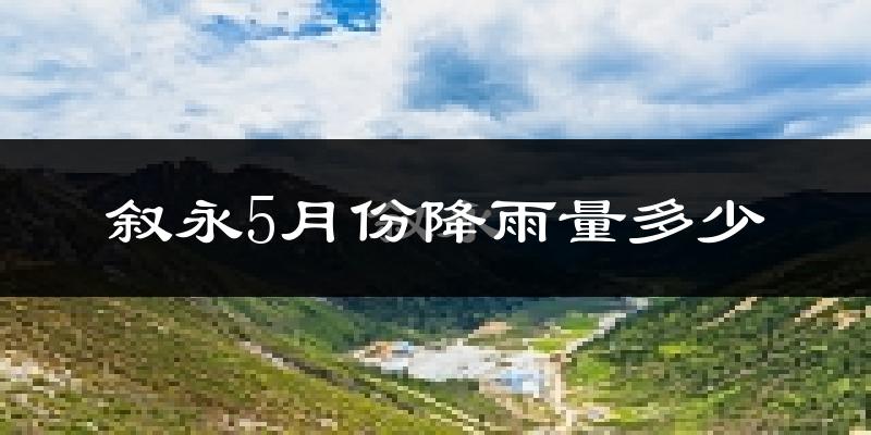 叙永5月份降雨量多少?叙永五月下雨多吗?