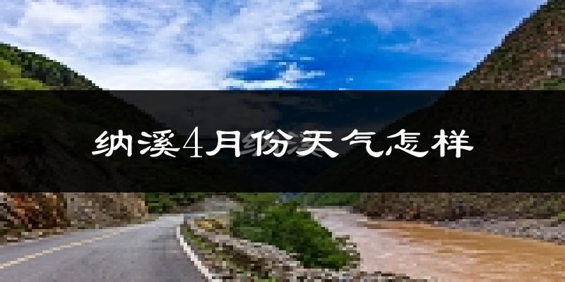 纳溪4月份天气怎样?纳溪四月冷不冷?