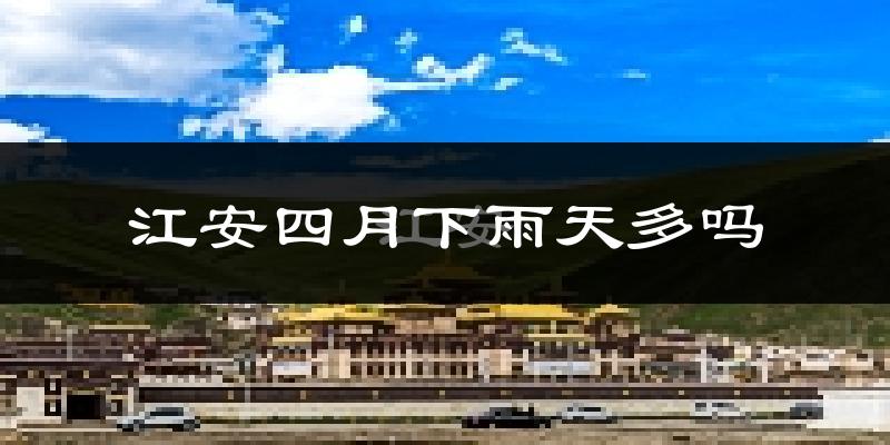 江安四月下雨天多吗?江安4月份降雨量多少?