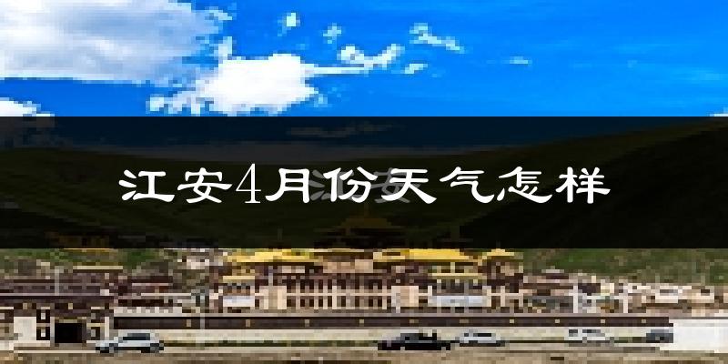 江安县4月份天气如何?冷热情况怎么样?