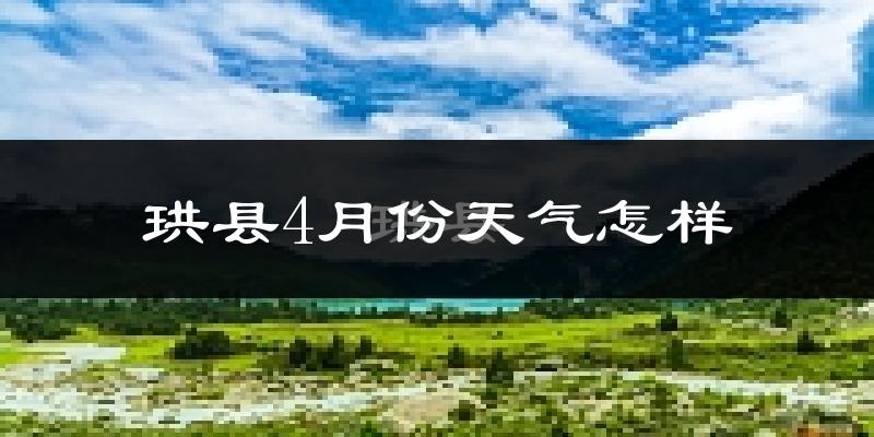 珙县4月份天气如何?冷热情况怎么样?