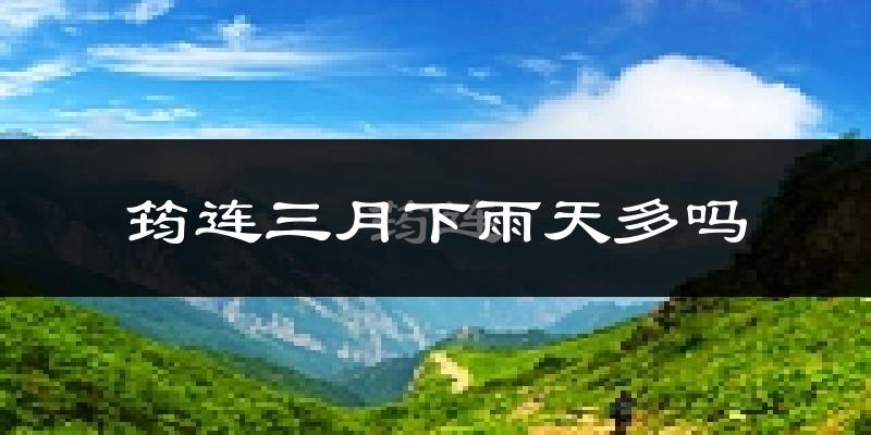 筠连三月下雨天多吗?筠连3月份降雨量多少?
