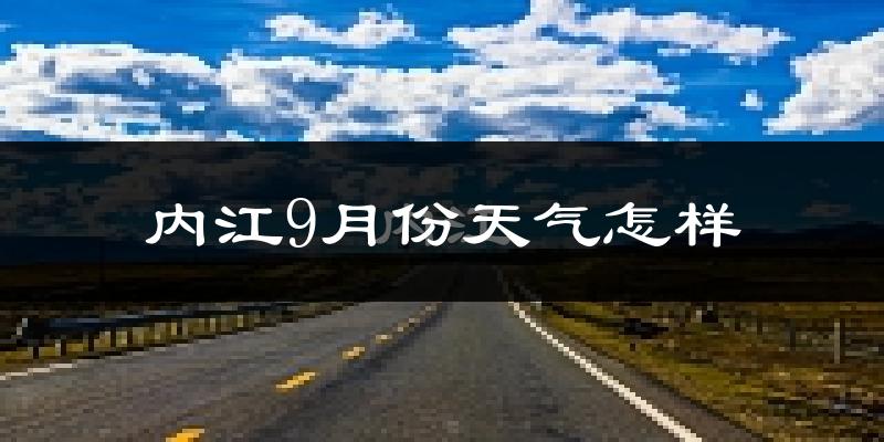 内江9月份天气怎样?内江九月热吗?