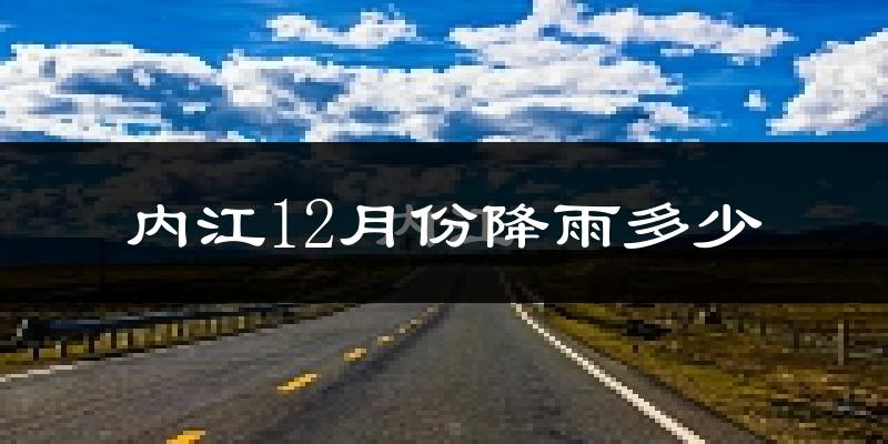 内江12月份降雨多少?