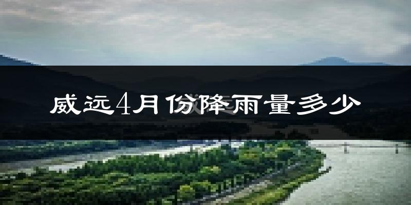 威远4月份降雨量多少?威远四月下雨多吗?