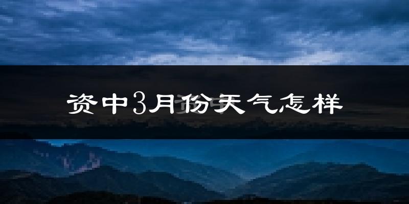资中县3月份天气如何?冷吗?过去两年天气数据分析