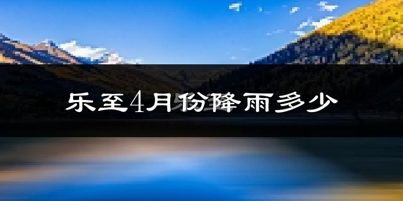 乐至4月份降雨多少?
