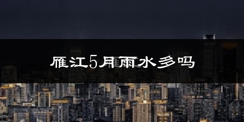 雁江5月雨水多吗?