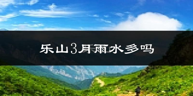 乐山3月雨水多吗?