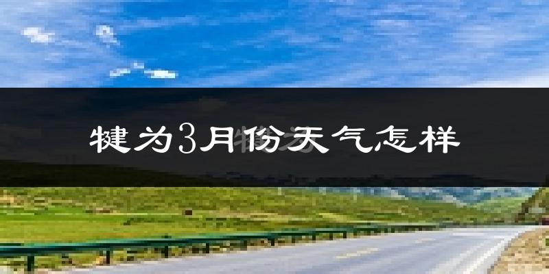 犍为县3月份天气如何?冷吗?过去两年天气数据分析