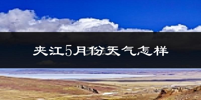 夹江县5月份天气如何?很热吗?