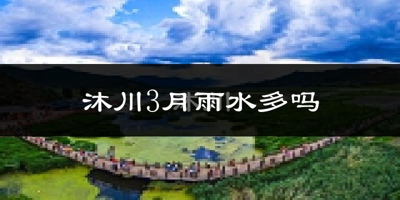 沐川3月雨水多吗?