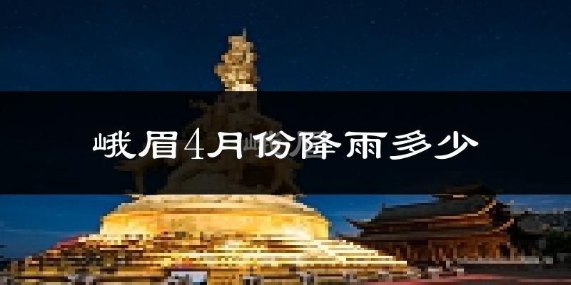 峨眉4月份降雨多少?