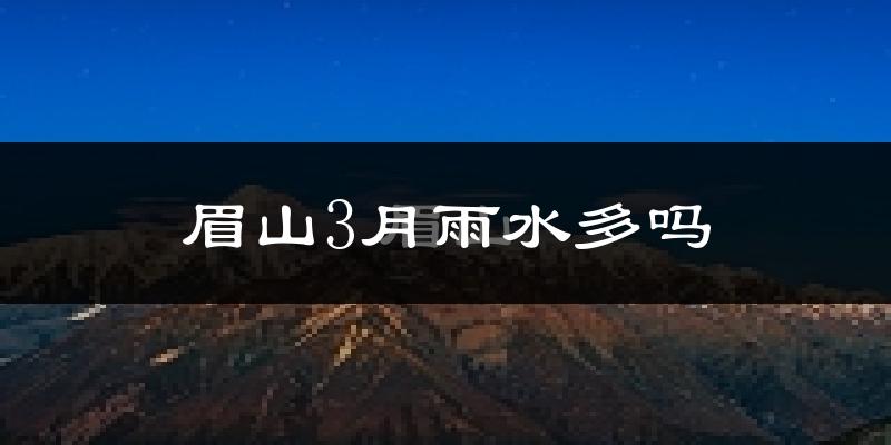 眉山3月雨水多吗?