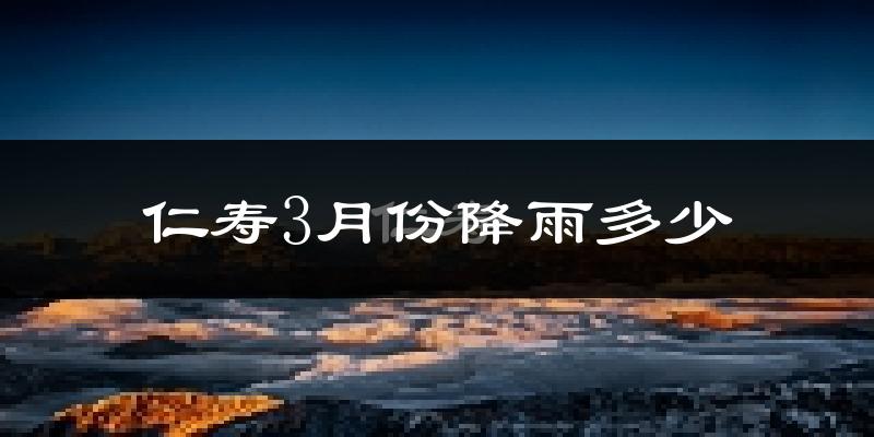 仁寿3月份降雨多少?