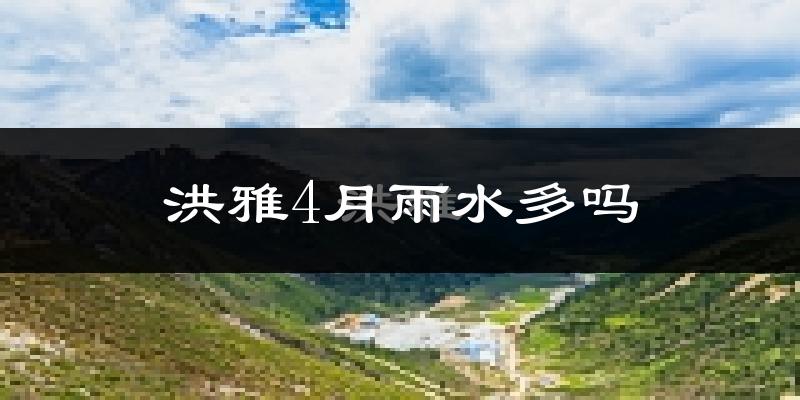 洪雅4月雨水多吗?