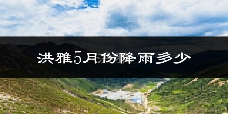 洪雅5月份降雨多少?