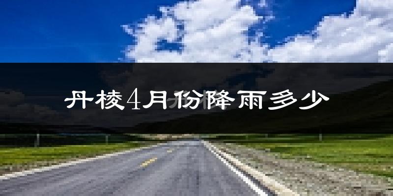 丹棱4月份降雨多少?