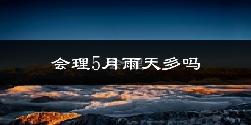 会理5月雨天多吗?