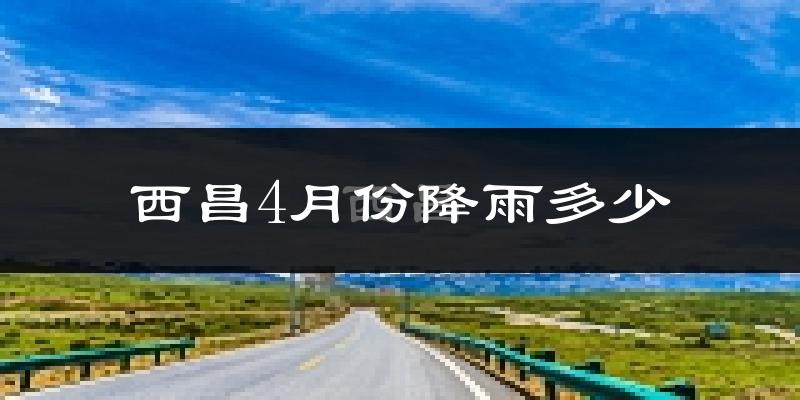 西昌4月份降雨多少?