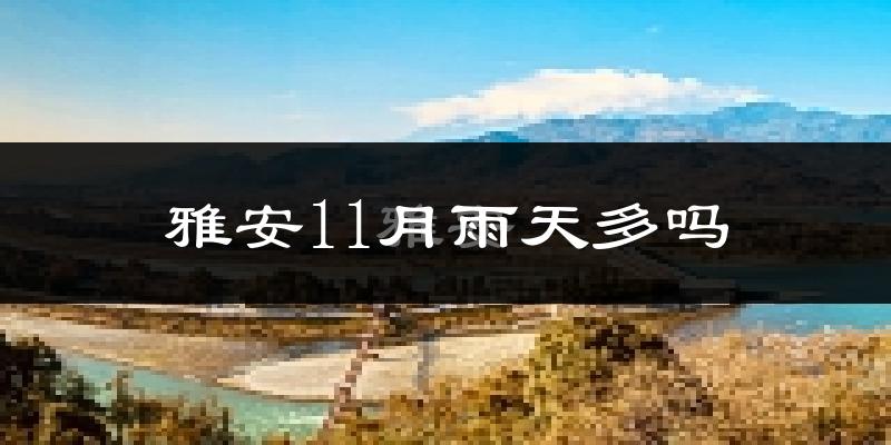 雅安11月雨天多吗?