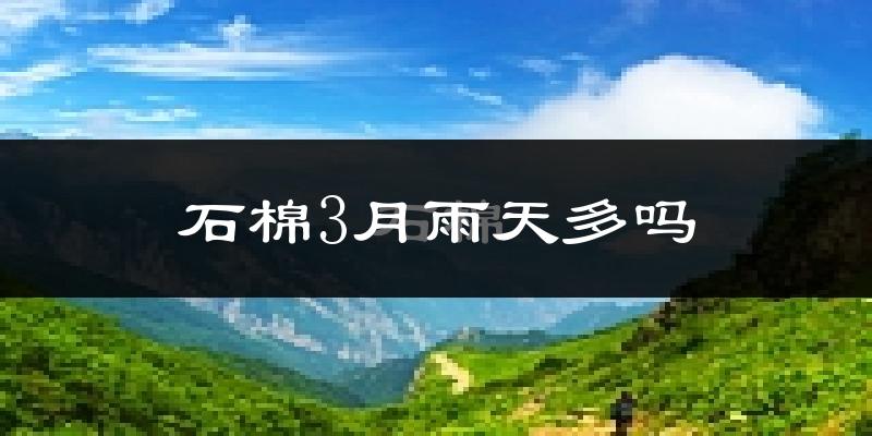 石棉3月雨天多吗?