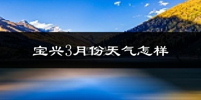 宝兴县3月份天气如何?冷吗?