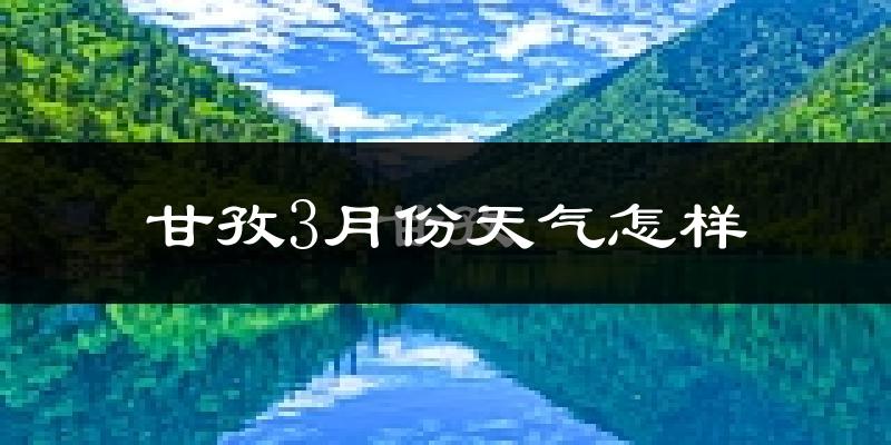 甘孜县3月份天气如何?很冷吗?