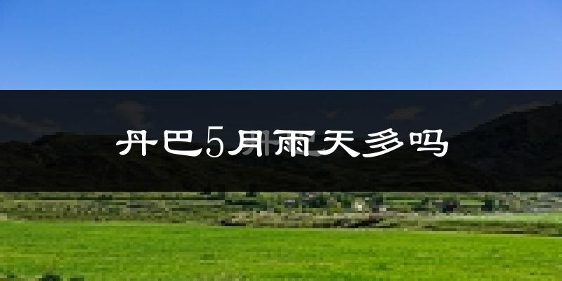 丹巴5月雨天多吗?