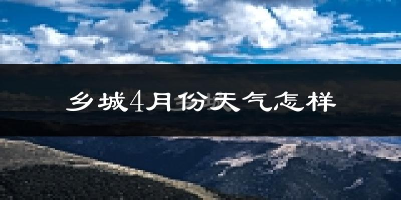 乡城县4月份天气如何?冷吗?