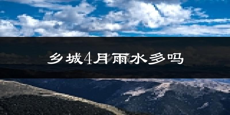 乡城4月雨水多吗?