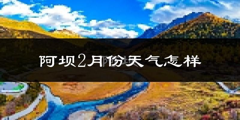 阿坝县2月份天气如何?很冷吗?