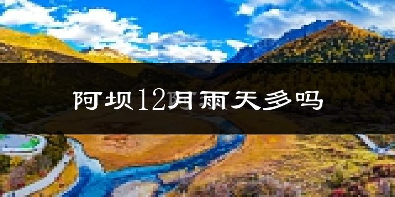 阿坝12月雨天多吗?