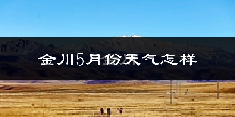 金川县5月份天气如何?很热吗?
