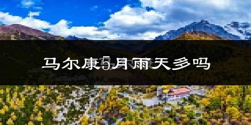 马尔康5月雨天多吗?