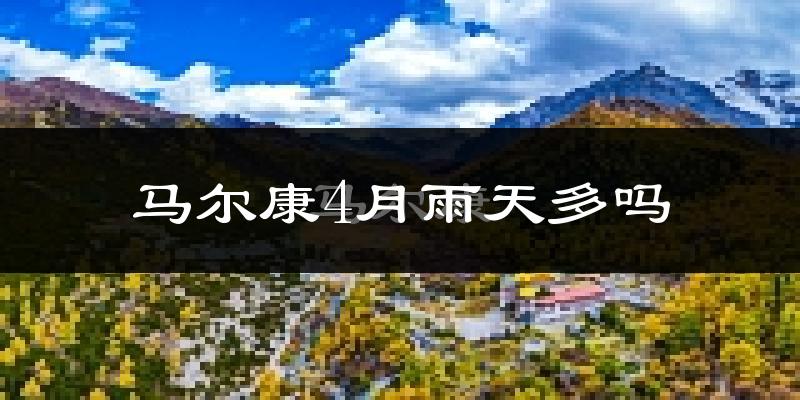 马尔康4月雨天多吗?