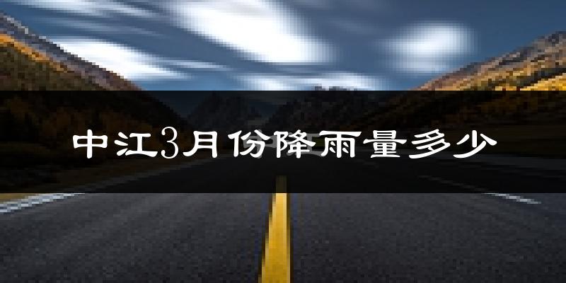 中江3月份降雨量多少?中江三月下雨多吗?
