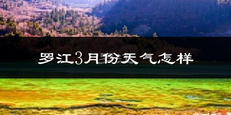 罗江县3月份天气如何?冷热情况怎么样?