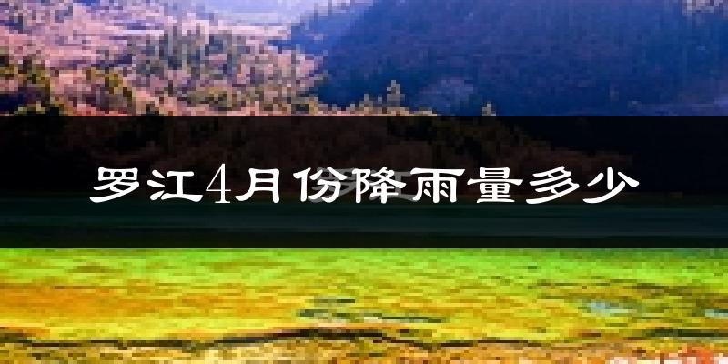 罗江4月份降雨量多少?罗江四月下雨多吗?