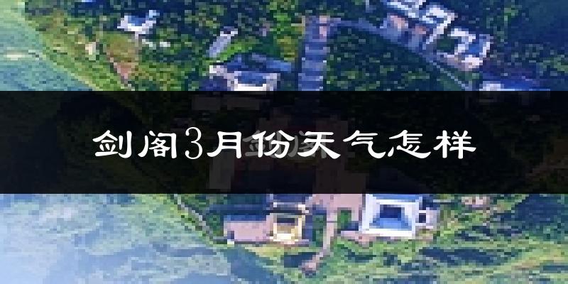 剑阁县3月份天气如何?冷吗?
