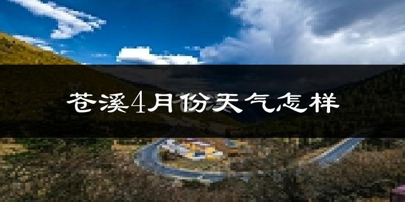 苍溪县4月份天气如何?冷热情况分析