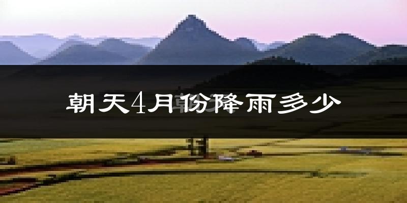 朝天4月份降雨多少?