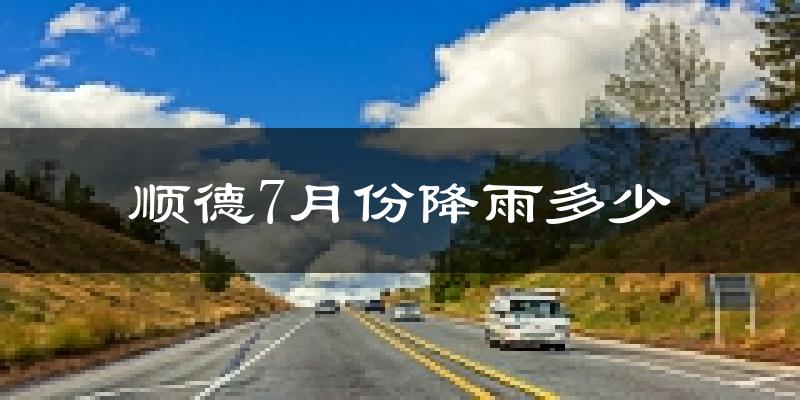 顺德7月份降雨多少?