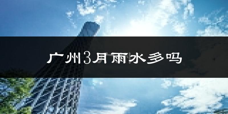 广州3月雨水多吗?