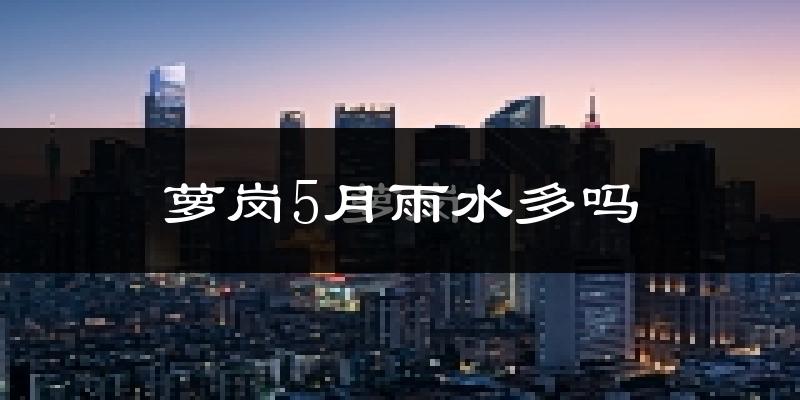 萝岗5月雨水多吗?