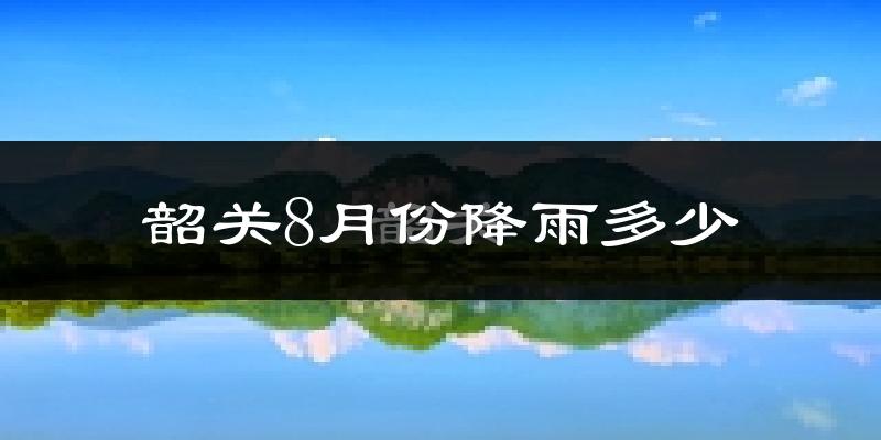 韶关8月份降雨多少?