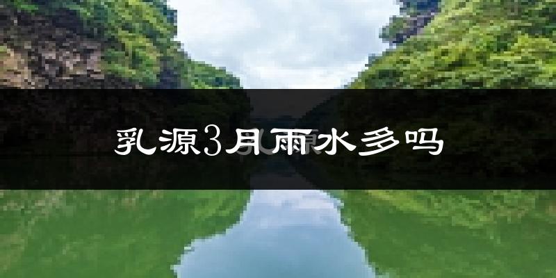 乳源3月雨水多吗?